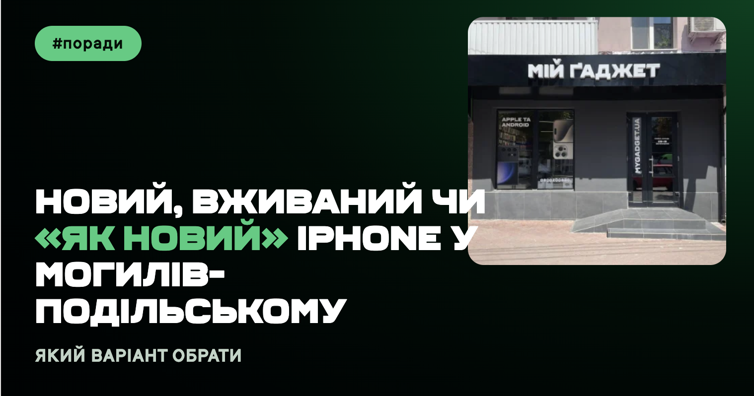 Новий, вживаний чи «як новий» iPhone у Могилеві-Подільському: який варіант обрати